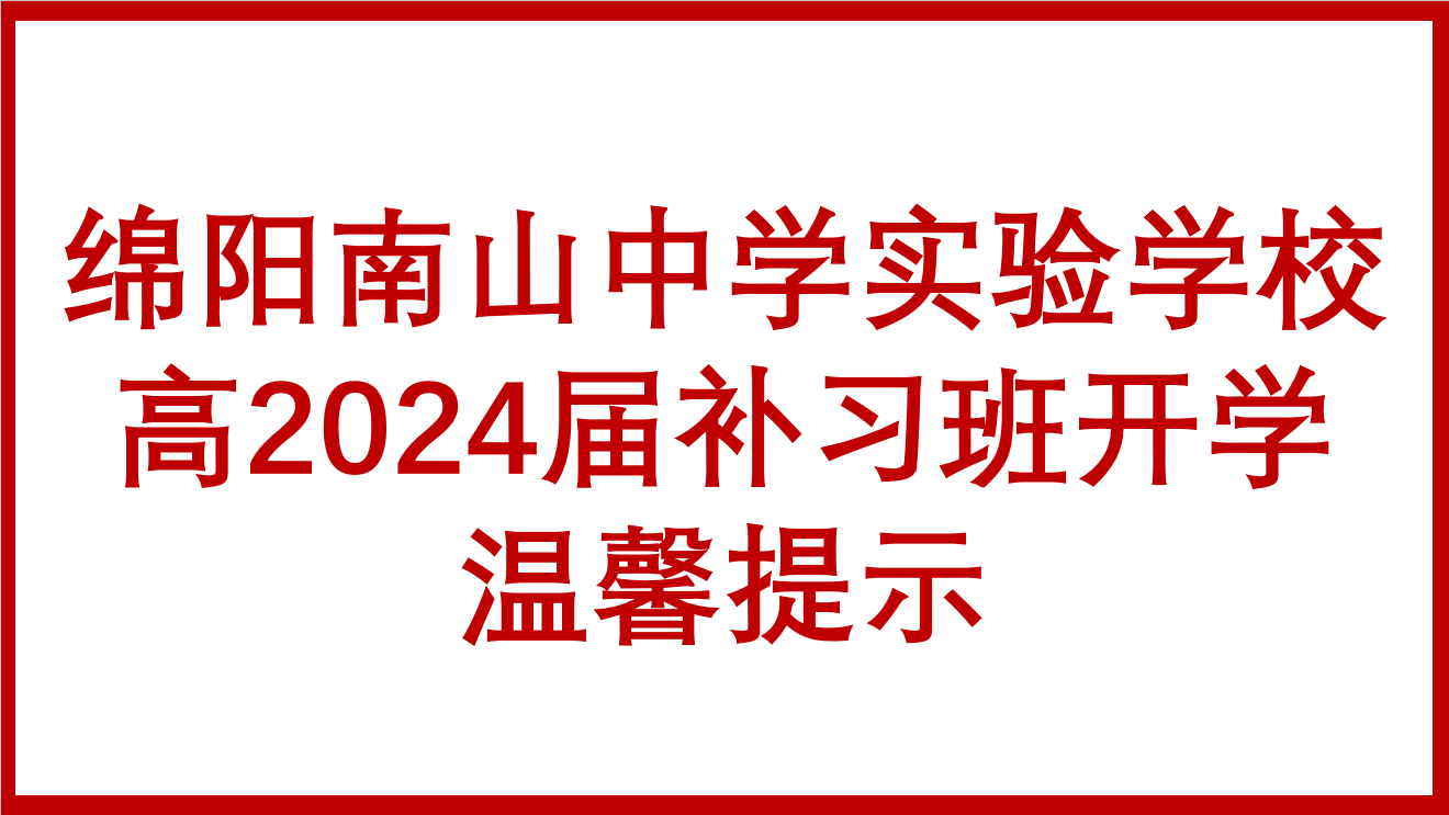 綿陽(yáng)南山中學(xué)實(shí)驗(yàn)學(xué)校高2024屆補(bǔ)習(xí)班開(kāi)學(xué)溫馨提示