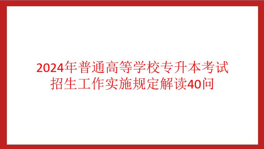四川省2024年普通高等學(xué)校專升本考試招生工作實(shí)施規(guī)定解讀40問